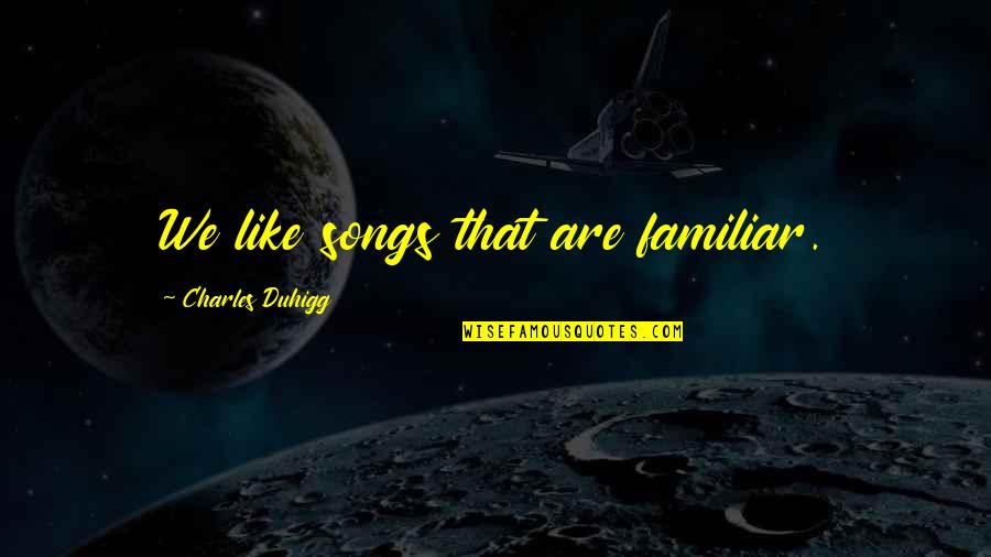 Gramophone Magazine Quotes By Charles Duhigg: We like songs that are familiar. Gramophone Magazine Quotes By Charles Duhigg: We like songs that are familiar.