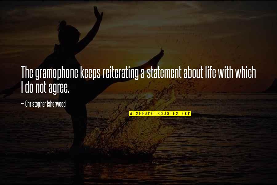 Gramophone Quotes By Christopher Isherwood: The gramophone keeps reiterating a statement about life