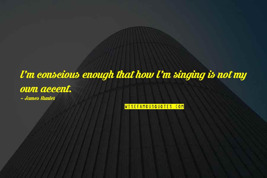 Grampa Simpson Matlock Quotes By James Hunter: I'm conscious enough that how I'm singing is