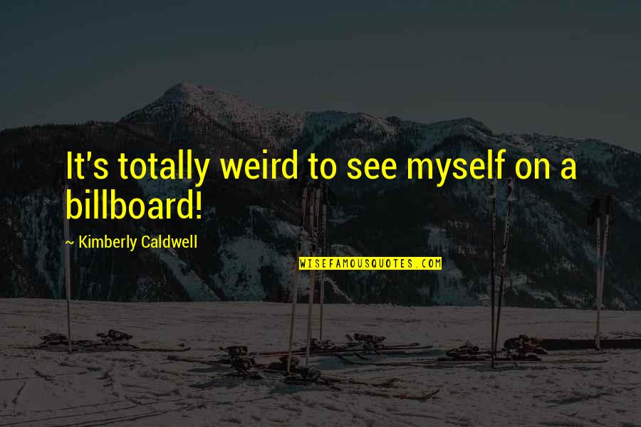 Grampies Bar Quotes By Kimberly Caldwell: It's totally weird to see myself on a Grampies Bar Quotes By Kimberly Caldwell: It's totally weird to see myself on a