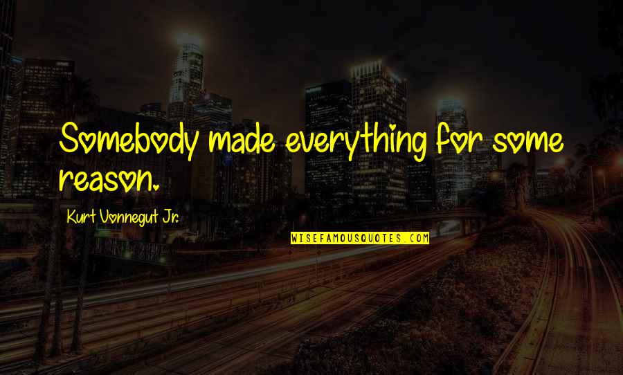 Gramps Morgan Quotes By Kurt Vonnegut Jr.: Somebody made everything for some reason. Gramps Morgan Quotes By Kurt Vonnegut Jr.: Somebody made everything for some reason.