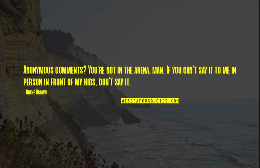 Grampus Dolphin Quotes By Brene Brown: Anonymous comments? You're not in the arena, man. Grampus Dolphin Quotes By Brene Brown: Anonymous comments? You're not in the arena, man.