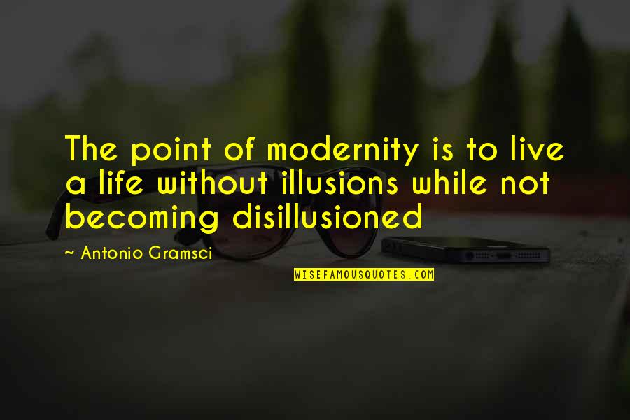 Gramsci Quotes By Antonio Gramsci: The point of modernity is to live a