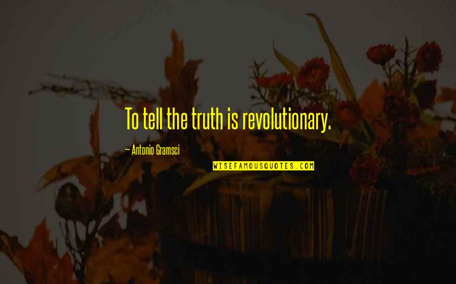 Gramsci's Quotes By Antonio Gramsci: To tell the truth is revolutionary.