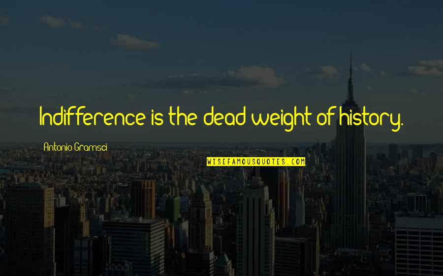 Gramsci's Quotes By Antonio Gramsci: Indifference is the dead weight of history. Gramsci's Quotes By Antonio Gramsci: Indifference is the dead weight of history.