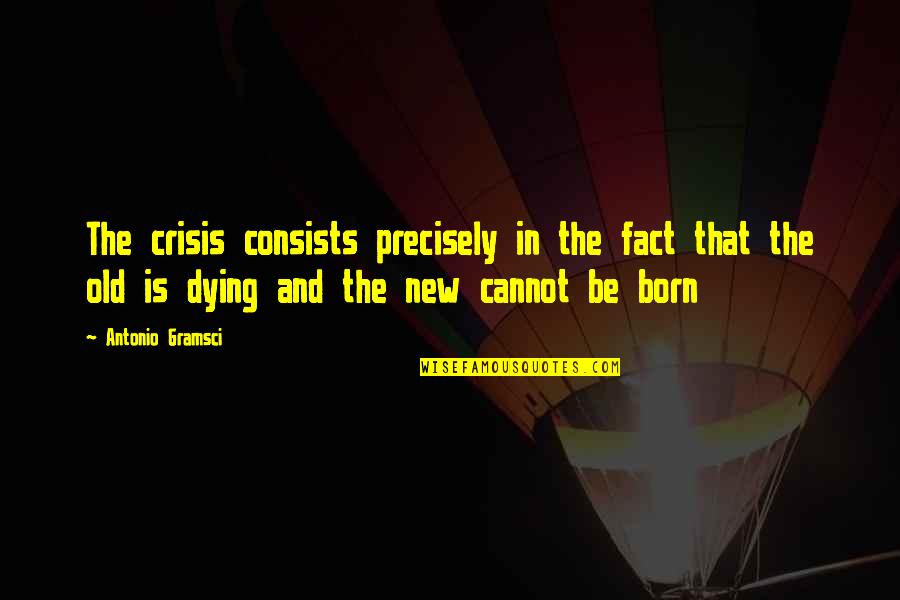 Gramsci's Quotes By Antonio Gramsci: The crisis consists precisely in the fact that