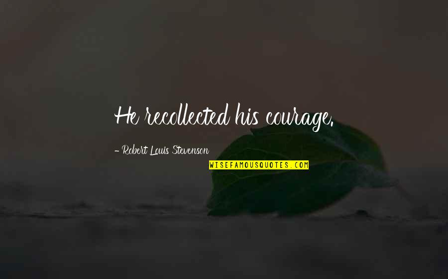 Gran Tierra Energy Quotes By Robert Louis Stevenson: He recollected his courage. Gran Tierra Energy Quotes By Robert Louis Stevenson: He recollected his courage.