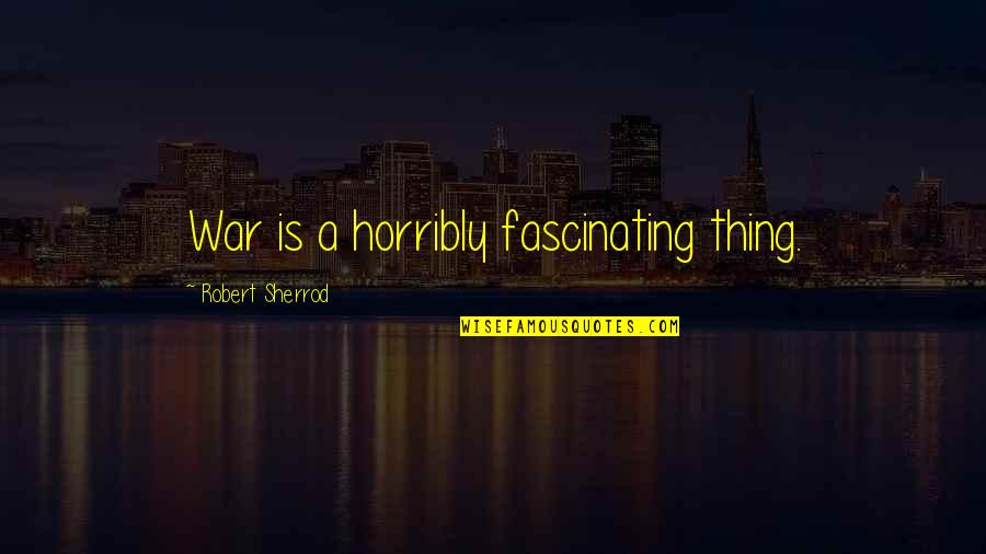 Granaina Quotes By Robert Sherrod: War is a horribly fascinating thing. Granaina Quotes By Robert Sherrod: War is a horribly fascinating thing.