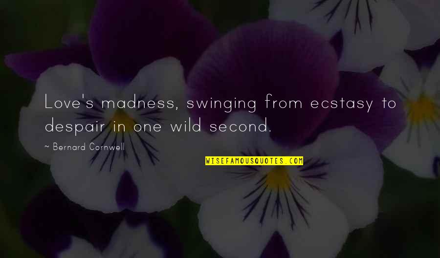 Grand And Road Quotes By Bernard Cornwell: Love's madness, swinging from ecstasy to despair in Grand And Road Quotes By Bernard Cornwell: Love's madness, swinging from ecstasy to despair in