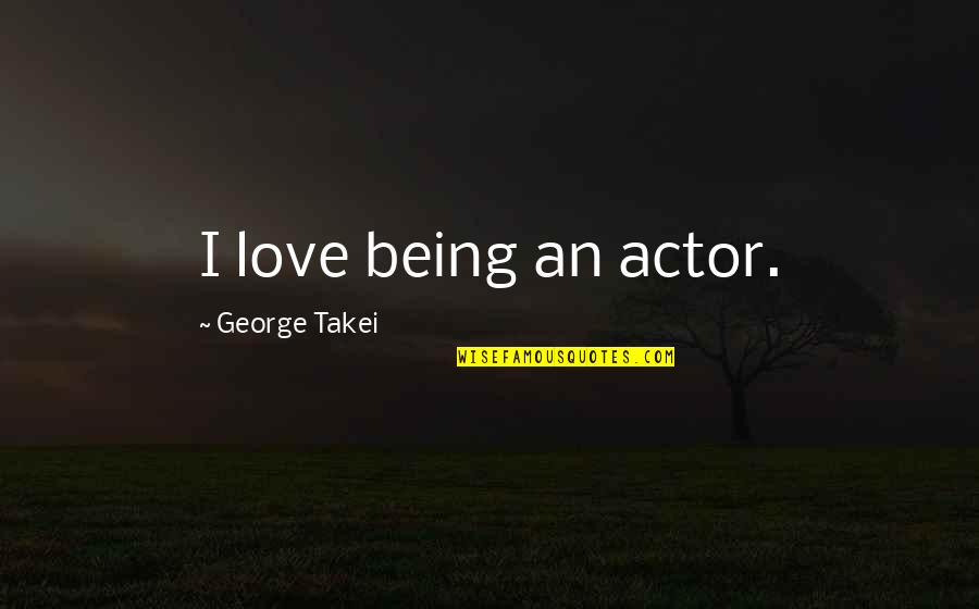Grand And Road Quotes By George Takei: I love being an actor. Grand And Road Quotes By George Takei: I love being an actor.
