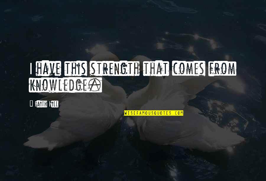 Grand And Toy Quotes By Faith Hill: I have this strength that comes from knowledge. Grand And Toy Quotes By Faith Hill: I have this strength that comes from knowledge.