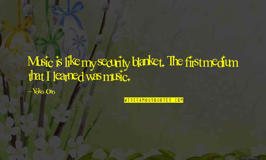 Grand Central Quotes By Yoko Ono: Music is like my security blanket. The first