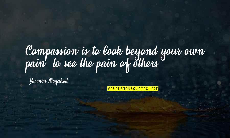 Grand Design Hawking Quotes By Yasmin Mogahed: Compassion is to look beyond your own pain,