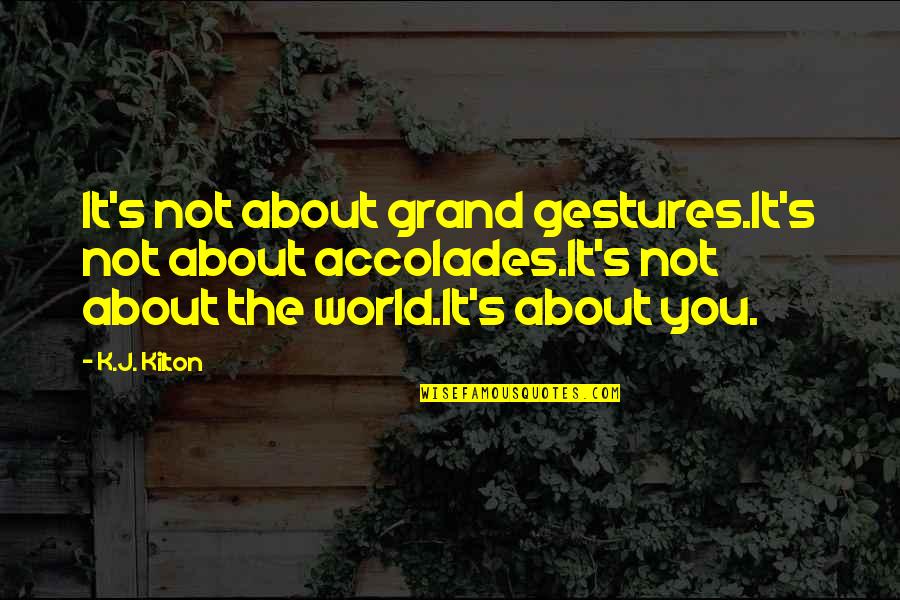 Grand Gestures Quotes By K.J. Kilton: It's not about grand gestures.It's not about accolades.It's