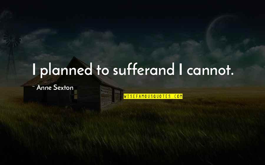 Grand Midwife Quotes By Anne Sexton: I planned to sufferand I cannot.