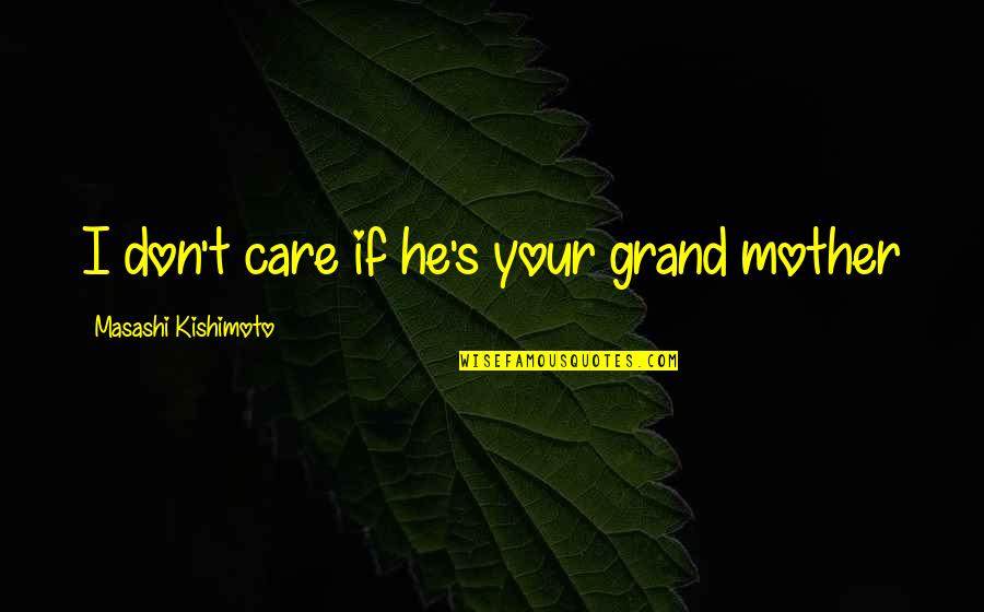 Grand Mother Quotes By Masashi Kishimoto: I don't care if he's your grand mother