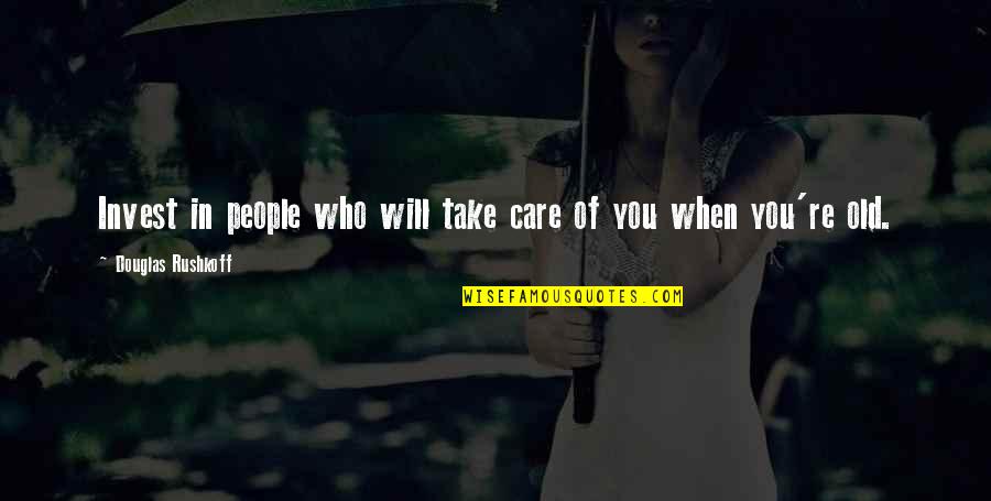 Grand Openings Quotes By Douglas Rushkoff: Invest in people who will take care of