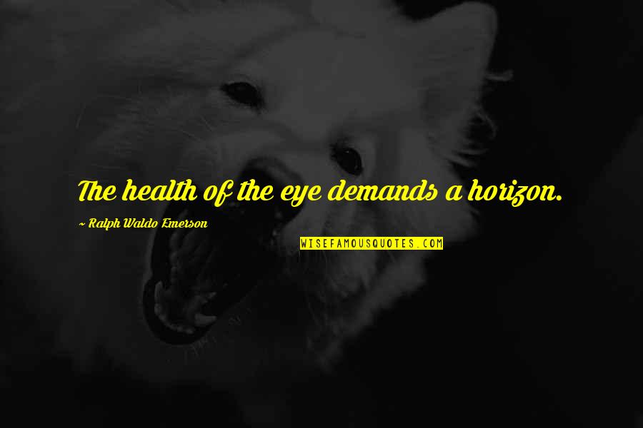 Grand Openings Quotes By Ralph Waldo Emerson: The health of the eye demands a horizon.