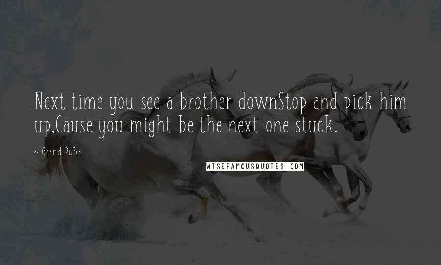 Grand Puba quotes: Next time you see a brother downStop and pick him up,Cause you might be the next one stuck.