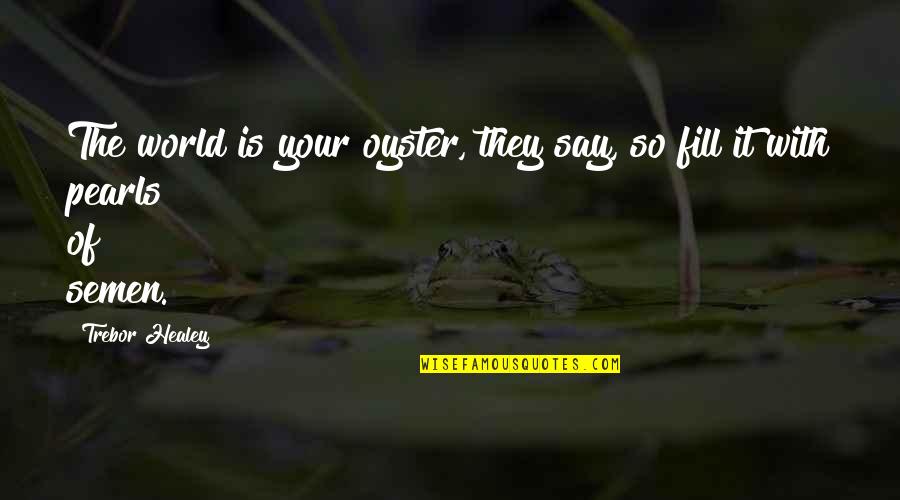 Grand Salute Quotes By Trebor Healey: The world is your oyster, they say, so