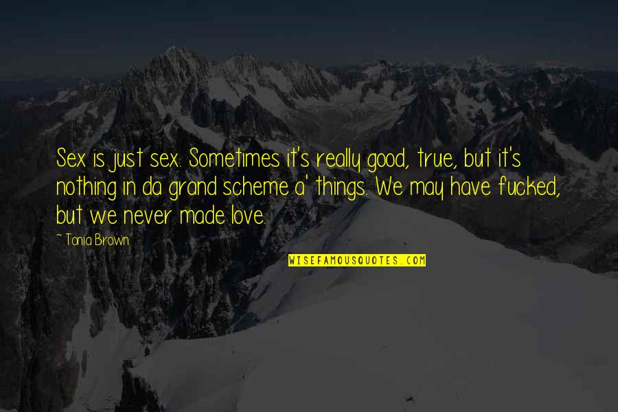 Grand Scheme Of Things Quotes By Tonia Brown: Sex is just sex. Sometimes it's really good,