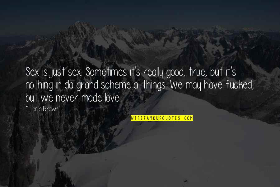 Grand Scheme Quotes By Tonia Brown: Sex is just sex. Sometimes it's really good,