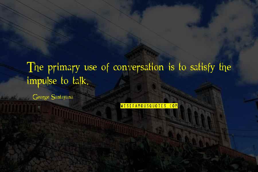 Grand Vizier Quotes By George Santayana: The primary use of conversation is to satisfy