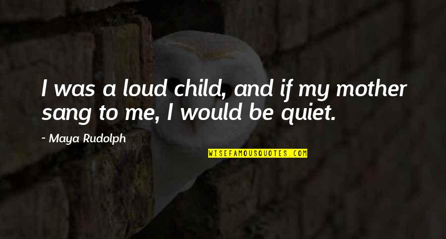 Grandad In Heaven Quotes By Maya Rudolph: I was a loud child, and if my