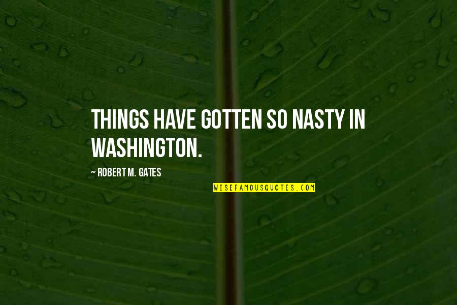 Grandall Quotes By Robert M. Gates: Things have gotten so nasty in Washington. Grandall Quotes By Robert M. Gates: Things have gotten so nasty in Washington.