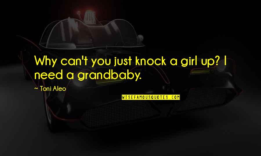 Grandbaby Girl Quotes By Toni Aleo: Why can't you just knock a girl up?