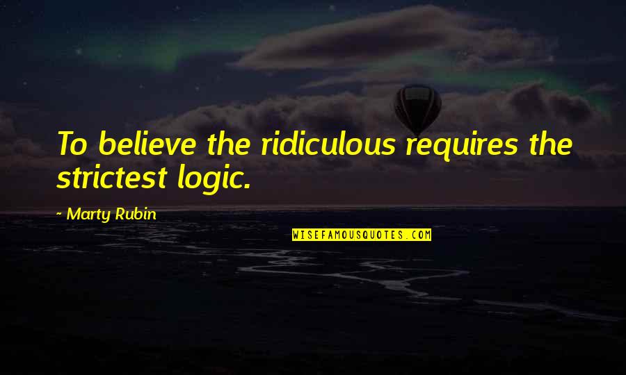 Grandberry Enterprises Quotes By Marty Rubin: To believe the ridiculous requires the strictest logic.