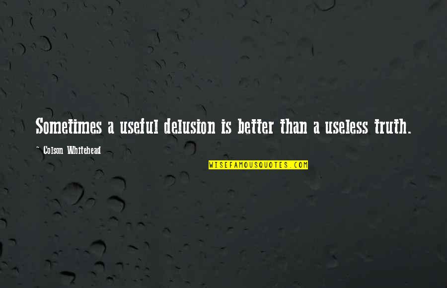 Grandcamp Explosion Quotes By Colson Whitehead: Sometimes a useful delusion is better than a