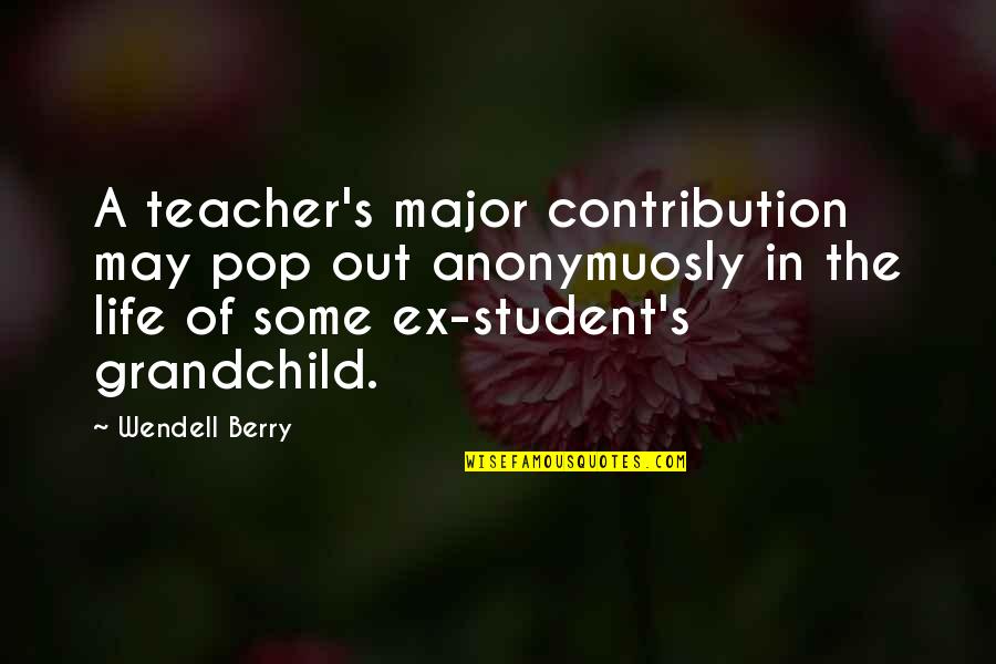 Grandchild Quotes By Wendell Berry: A teacher's major contribution may pop out anonymuosly