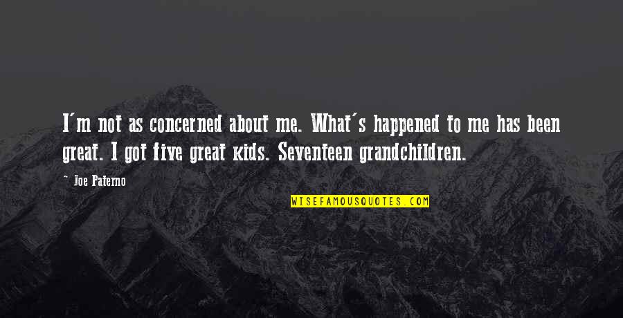 Grandchildren And Great Grandchildren Quotes By Joe Paterno: I'm not as concerned about me. What's happened Grandchildren And Great Grandchildren Quotes By Joe Paterno: I'm not as concerned about me. What's happened