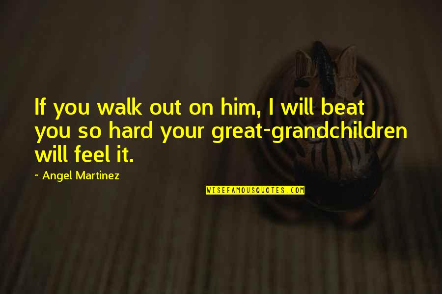 Grandchildren Quotes By Angel Martinez: If you walk out on him, I will