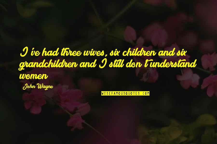 Grandchildren Quotes By John Wayne: I've had three wives, six children and six
