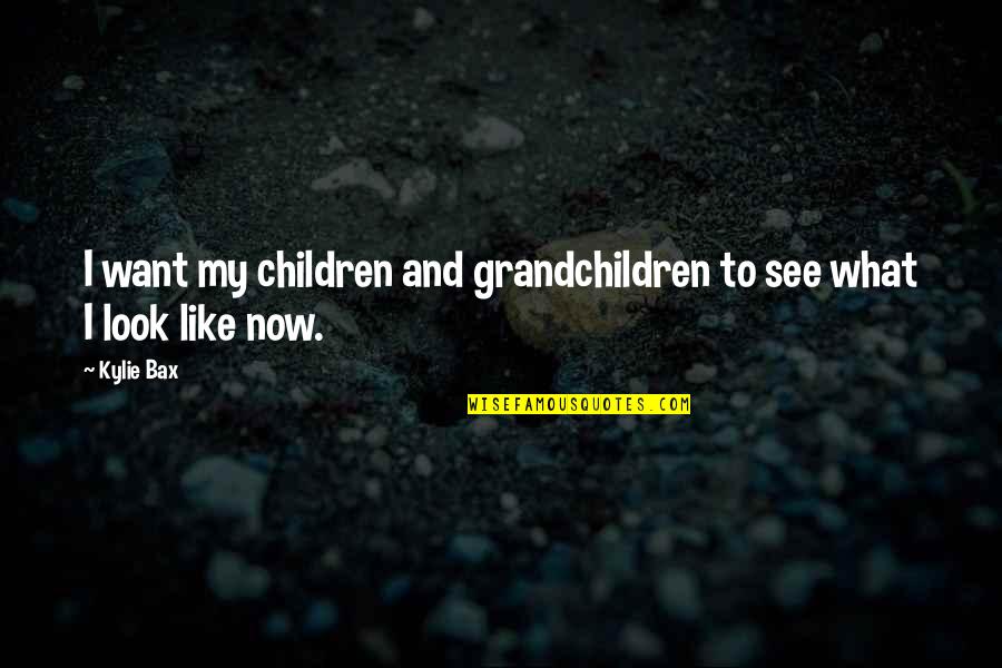 Grandchildren Quotes By Kylie Bax: I want my children and grandchildren to see