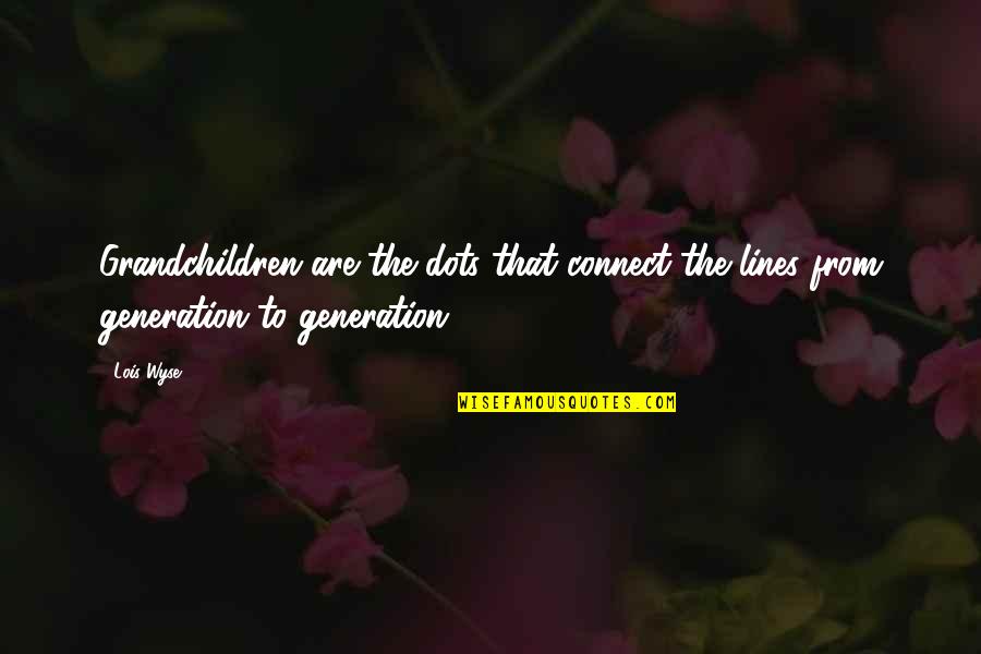 Grandchildren Quotes By Lois Wyse: Grandchildren are the dots that connect the lines