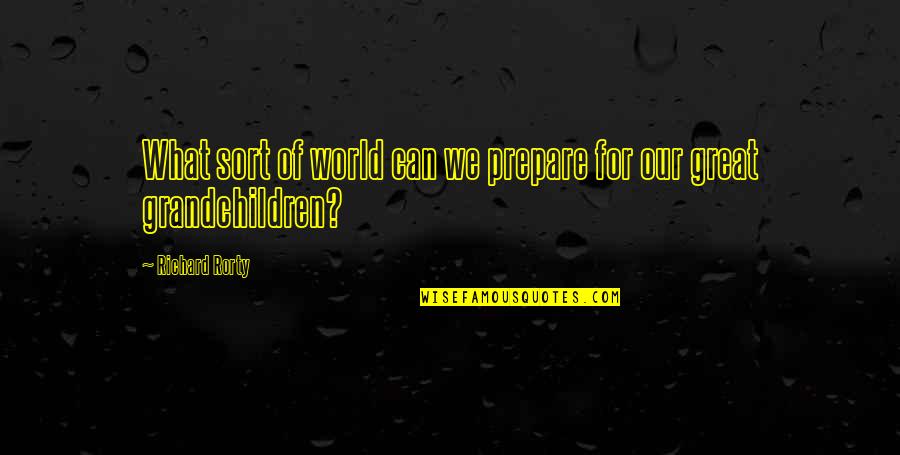 Grandchildren Quotes By Richard Rorty: What sort of world can we prepare for