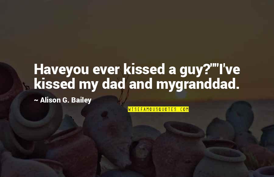 Granddad's Quotes By Alison G. Bailey: Haveyou ever kissed a guy?""I've kissed my dad