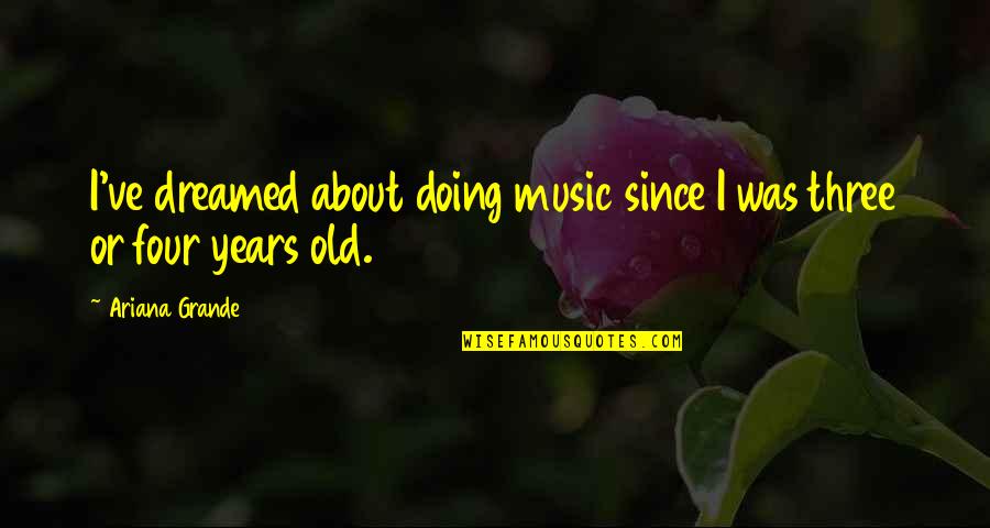 Grande Quotes By Ariana Grande: I've dreamed about doing music since I was