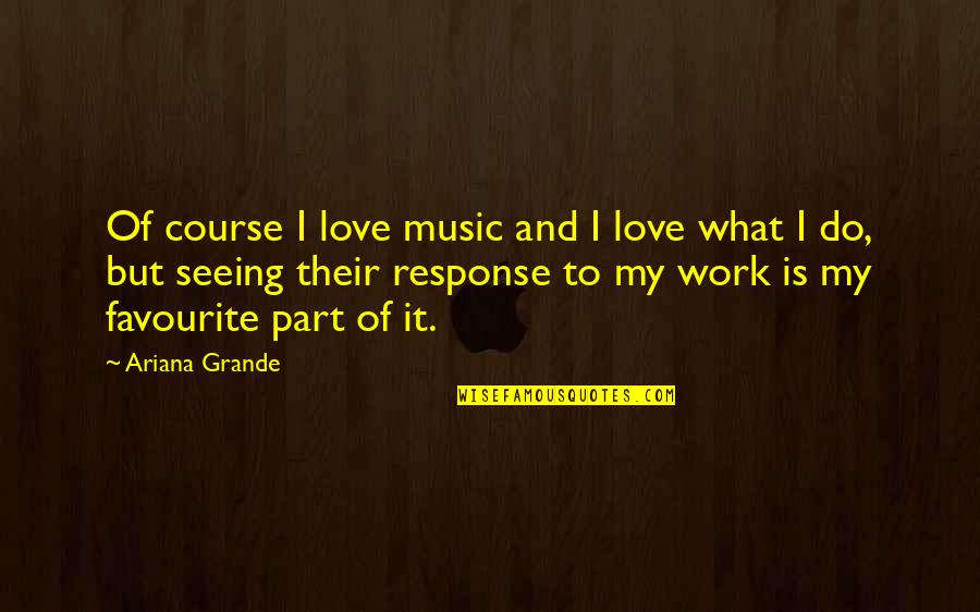 Grande Quotes By Ariana Grande: Of course I love music and I love