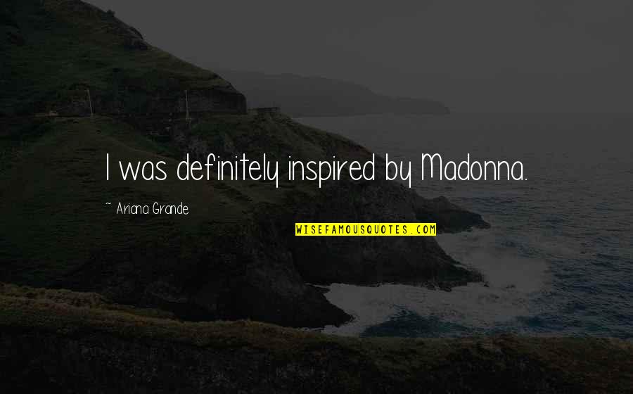 Grande Quotes By Ariana Grande: I was definitely inspired by Madonna.