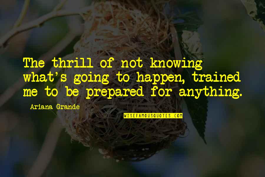 Grande Quotes By Ariana Grande: The thrill of not knowing what's going to