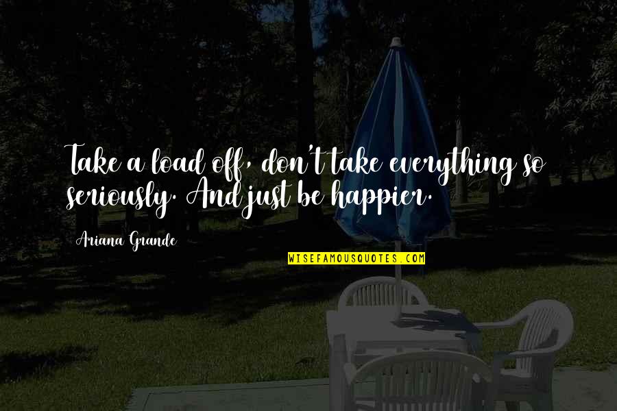 Grande Quotes By Ariana Grande: Take a load off, don't take everything so