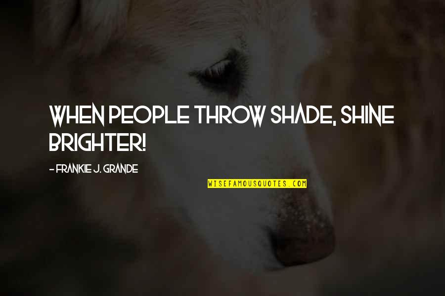 Grande Quotes By Frankie J. Grande: When people throw shade, shine brighter!