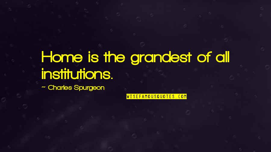 Grandest Quotes By Charles Spurgeon: Home is the grandest of all institutions.
