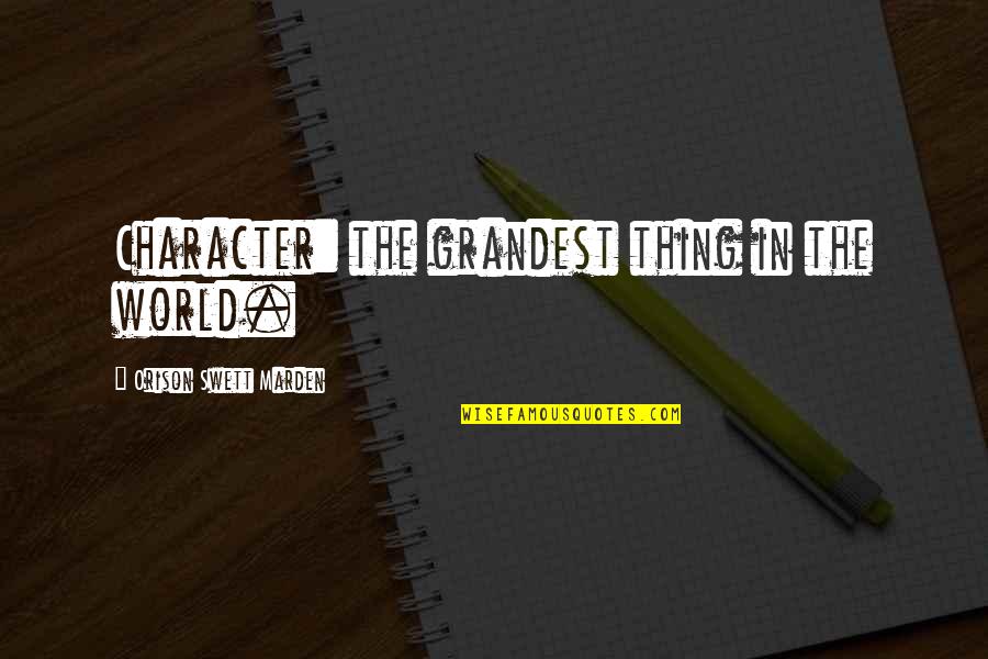 Grandest Quotes By Orison Swett Marden: Character: the grandest thing in the world.