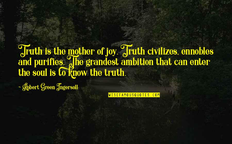 Grandest Quotes By Robert Green Ingersoll: Truth is the mother of joy. Truth civilizes,