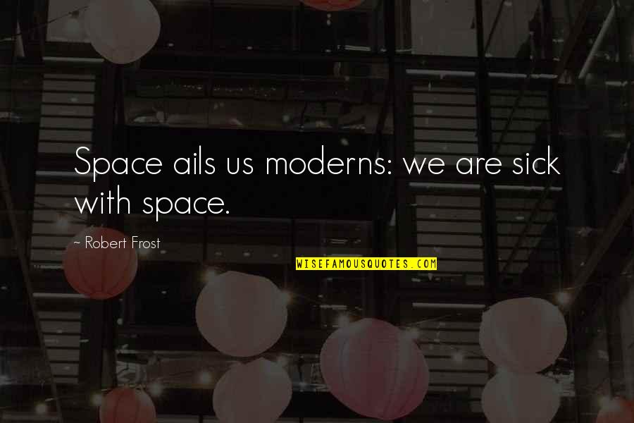 Grandezze Scalari Quotes By Robert Frost: Space ails us moderns: we are sick with